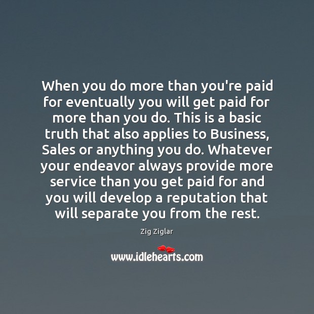 When you do more than you’re paid for eventually you will get Zig Ziglar Picture Quote