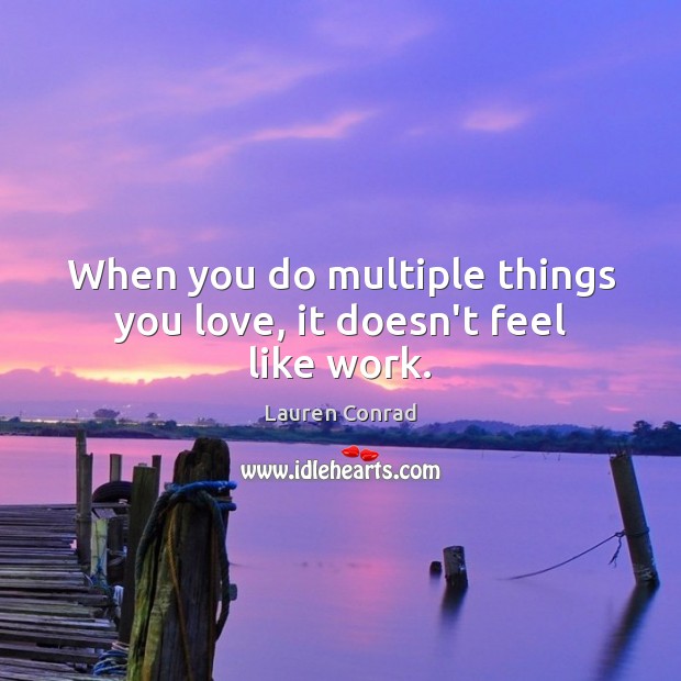 When you do multiple things you love, it doesn’t feel like work. Lauren Conrad Picture Quote