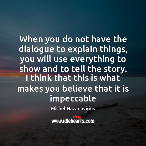 When you do not have the dialogue to explain things, you will Michel Hazanavicius Picture Quote