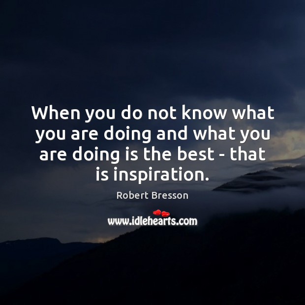 When you do not know what you are doing and what you Robert Bresson Picture Quote