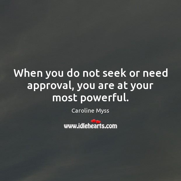 When you do not seek or need approval, you are at your most powerful. Caroline Myss Picture Quote