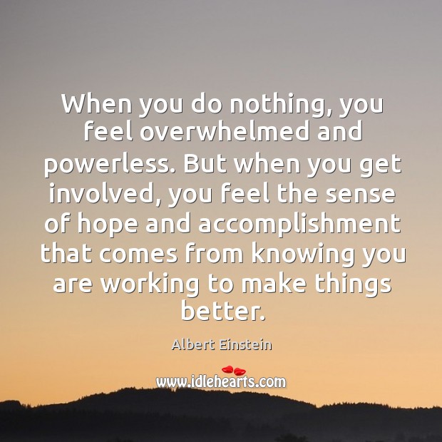 When you do nothing, you feel overwhelmed and powerless. But when you get involved. Albert Einstein Picture Quote