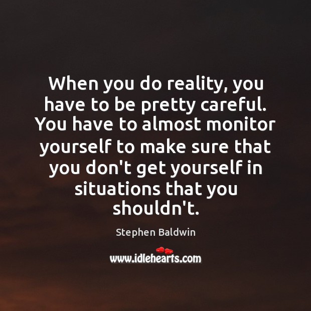 When you do reality, you have to be pretty careful. You have Stephen Baldwin Picture Quote