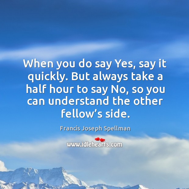 When you do say yes, say it quickly. But always take a half hour to say no Francis Joseph Spellman Picture Quote