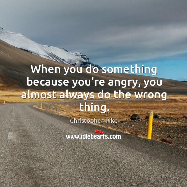 When you do something because you’re angry, you almost always do the wrong thing. Christopher Pike Picture Quote