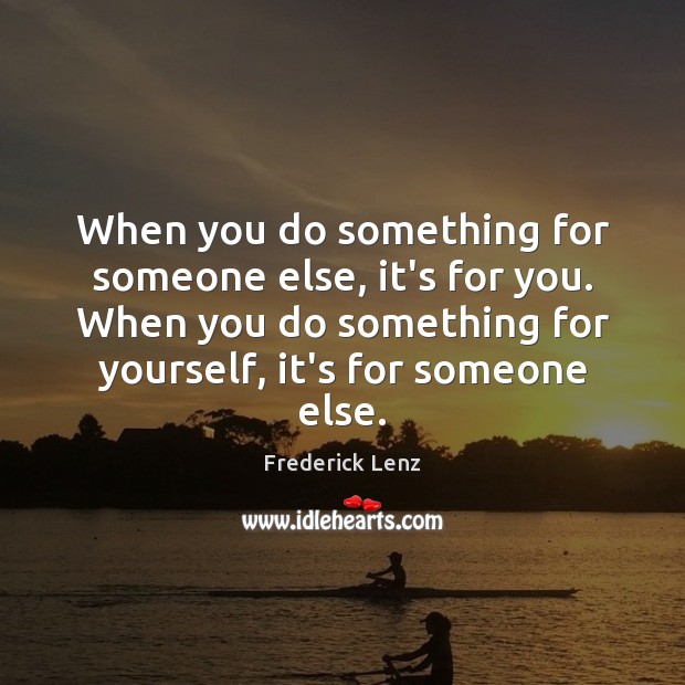 When you do something for someone else, it’s for you. When you Frederick Lenz Picture Quote