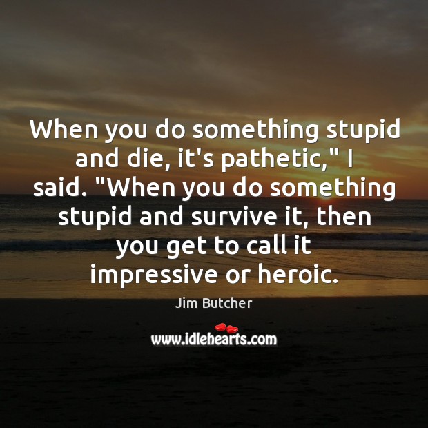 When you do something stupid and die, it’s pathetic,” I said. “When Jim Butcher Picture Quote