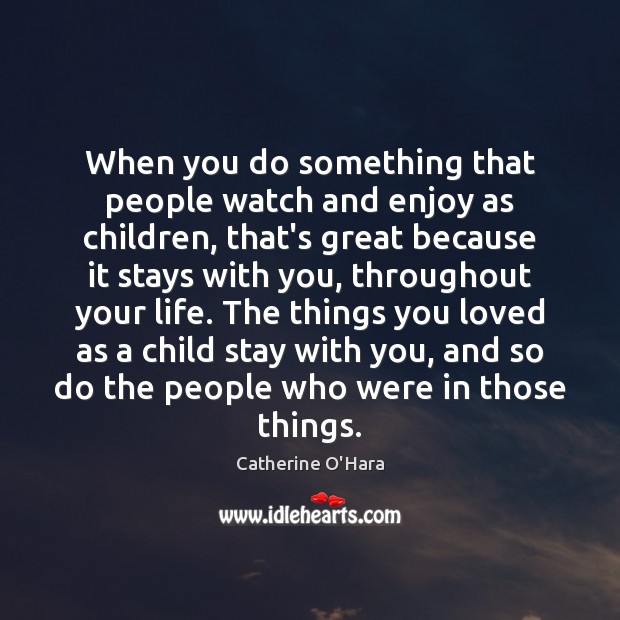 When you do something that people watch and enjoy as children, that’s Catherine O’Hara Picture Quote