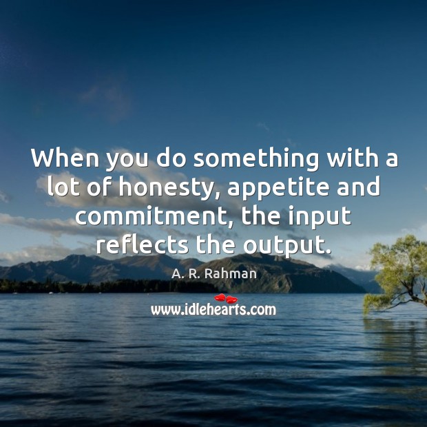 When you do something with a lot of honesty, appetite and commitment, A. R. Rahman Picture Quote