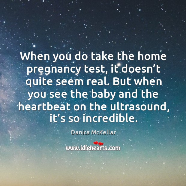 When you do take the home pregnancy test, it doesn’t quite seem real. Danica McKellar Picture Quote