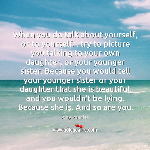 When you do talk about yourself, or to yourself… try to picture Amy Poehler Picture Quote