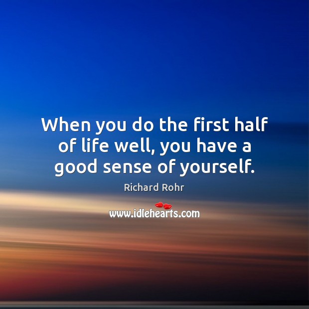 When you do the first half of life well, you have a good sense of yourself. Richard Rohr Picture Quote