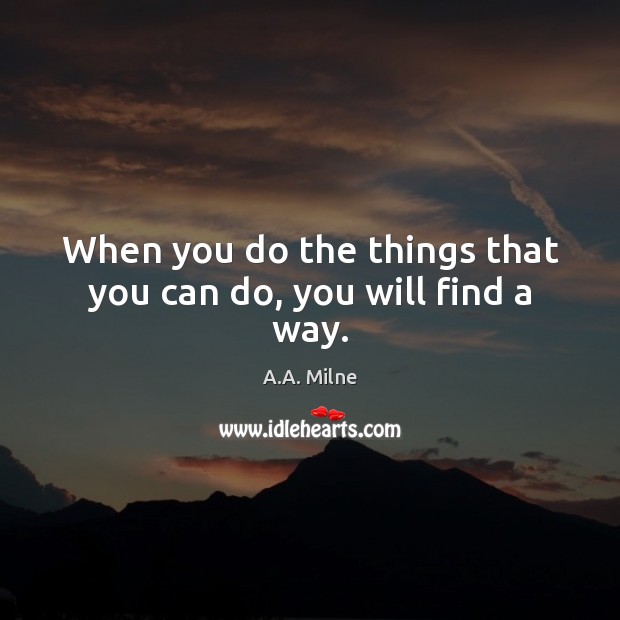 When you do the things that you can do, you will find a way. A.A. Milne Picture Quote