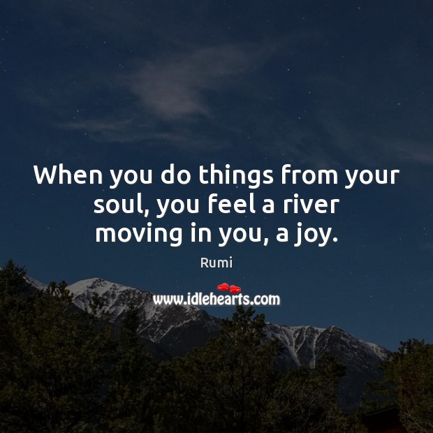 When you do things from your soul, you feel a river moving in you, a joy. Image
