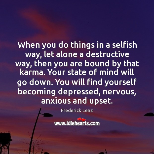 When you do things in a selfish way, let alone a destructive Selfish Quotes Image