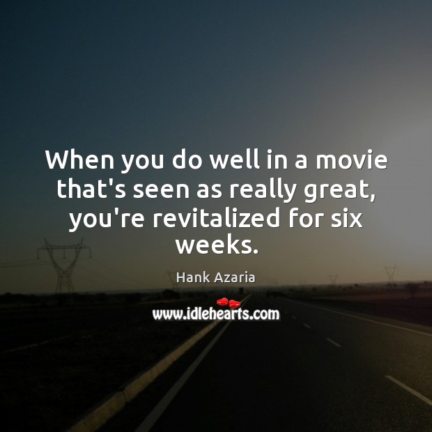 When you do well in a movie that’s seen as really great, you’re revitalized for six weeks. Hank Azaria Picture Quote