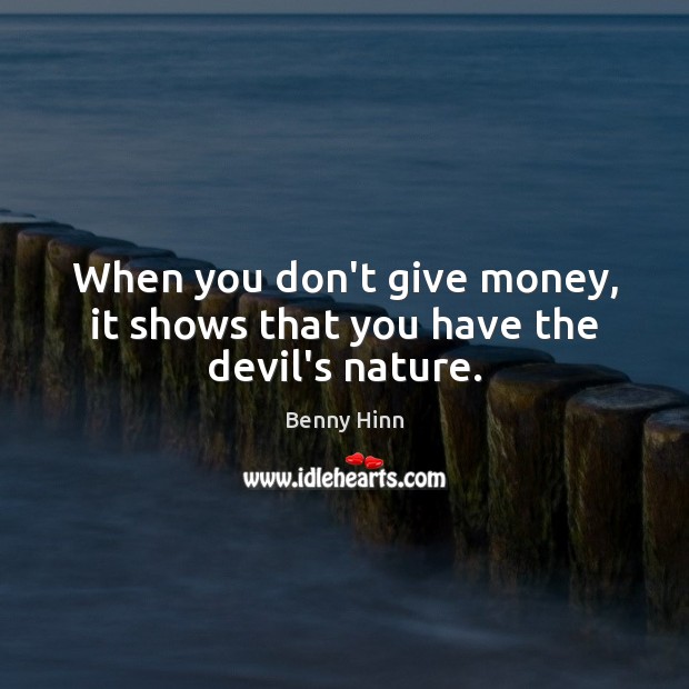 When you don’t give money, it shows that you have the devil’s nature. Benny Hinn Picture Quote