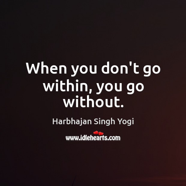When you don’t go within, you go without. Harbhajan Singh Yogi Picture Quote