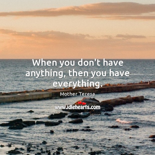 When you don’t have anything, then you have everything. Image