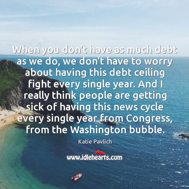 When you don’t have as much debt as we do, we don’t Katie Pavlich Picture Quote