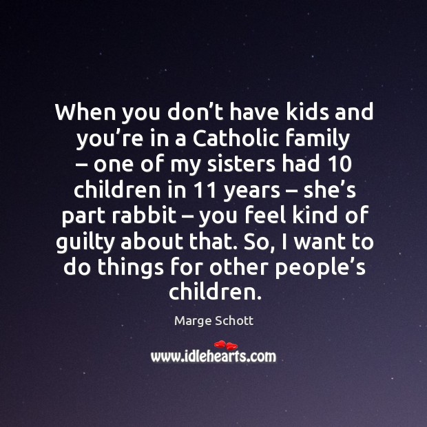When you don’t have kids and you’re in a catholic family – one of my sisters had 10 children in 11 years Guilty Quotes Image