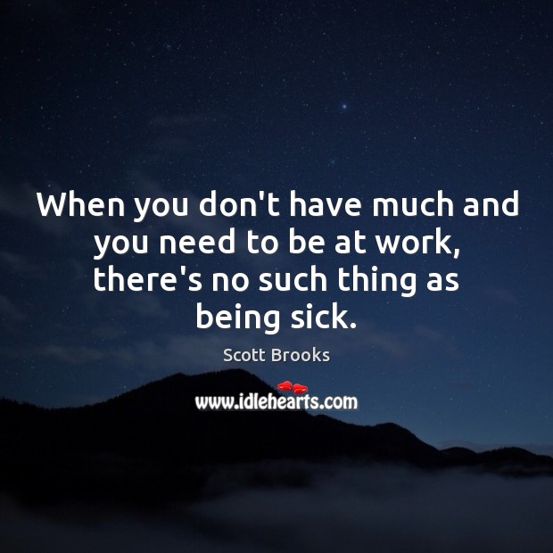 When you don’t have much and you need to be at work, there’s no such thing as being sick. Scott Brooks Picture Quote