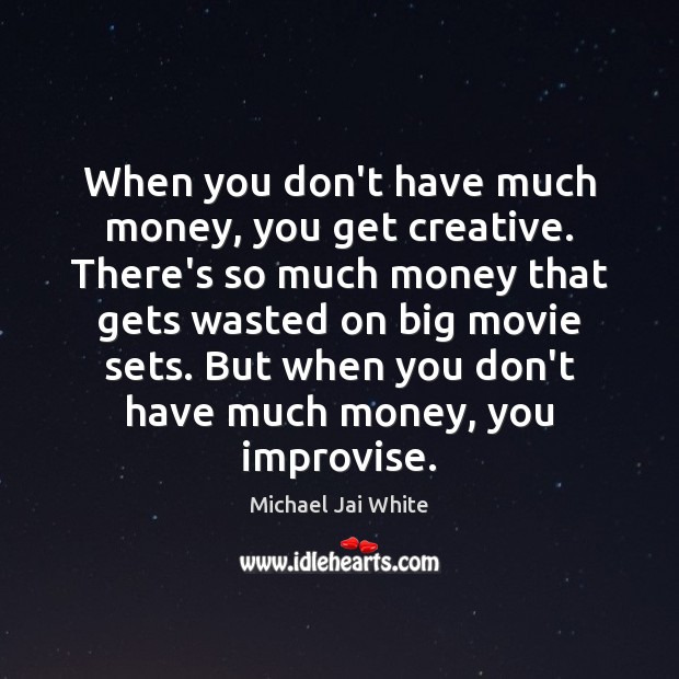 When you don’t have much money, you get creative. There’s so much Michael Jai White Picture Quote