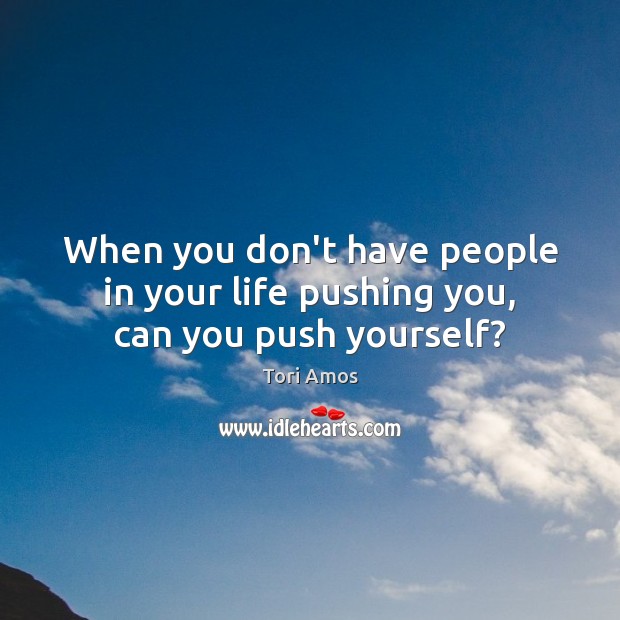 When you don’t have people in your life pushing you, can you push yourself? Image
