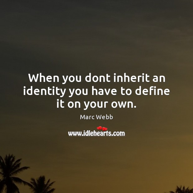 When you dont inherit an identity you have to define it on your own. Marc Webb Picture Quote