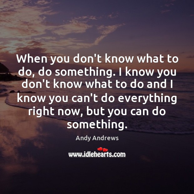When you don’t know what to do, do something. I know you Andy Andrews Picture Quote