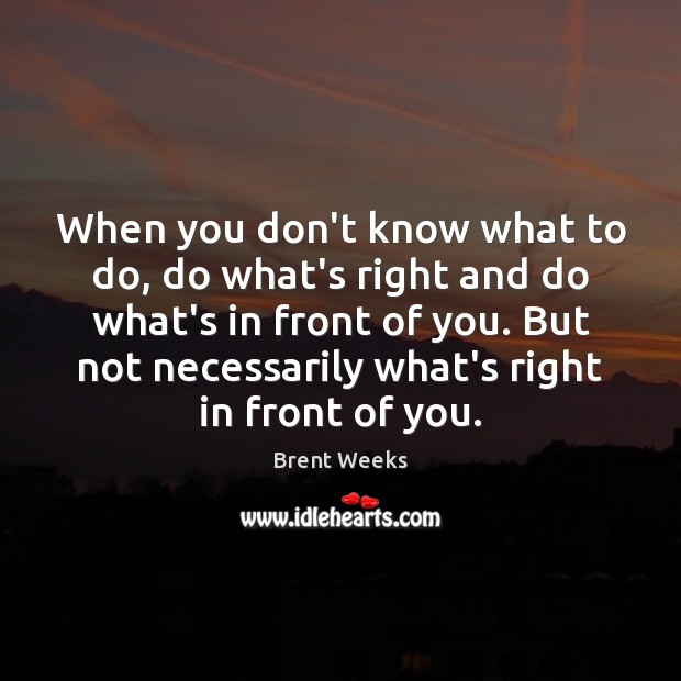 When you don’t know what to do, do what’s right and do Brent Weeks Picture Quote