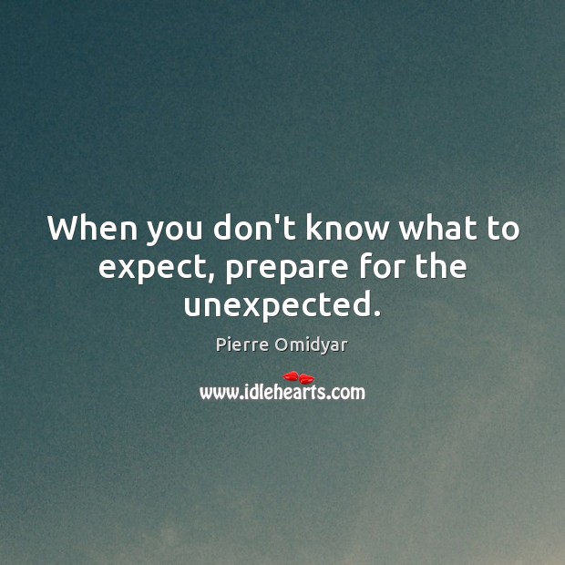 When you don’t know what to expect, prepare for the unexpected. Pierre Omidyar Picture Quote
