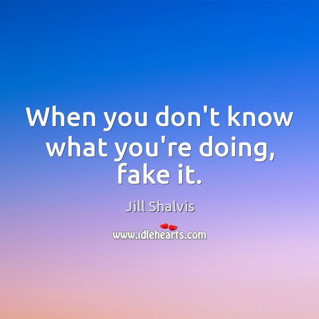 When you don’t know what you’re doing, fake it. Jill Shalvis Picture Quote