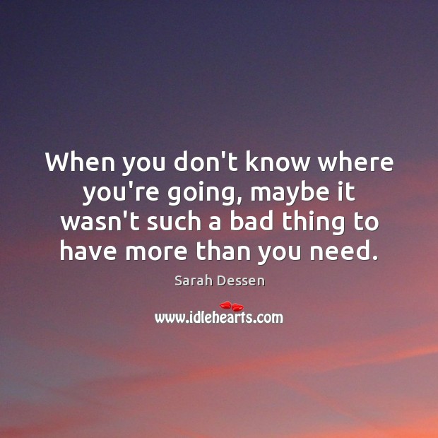 When you don’t know where you’re going, maybe it wasn’t such a Sarah Dessen Picture Quote