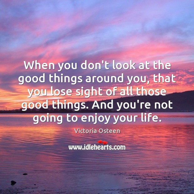 When you don’t look at the good things around you, that you Victoria Osteen Picture Quote