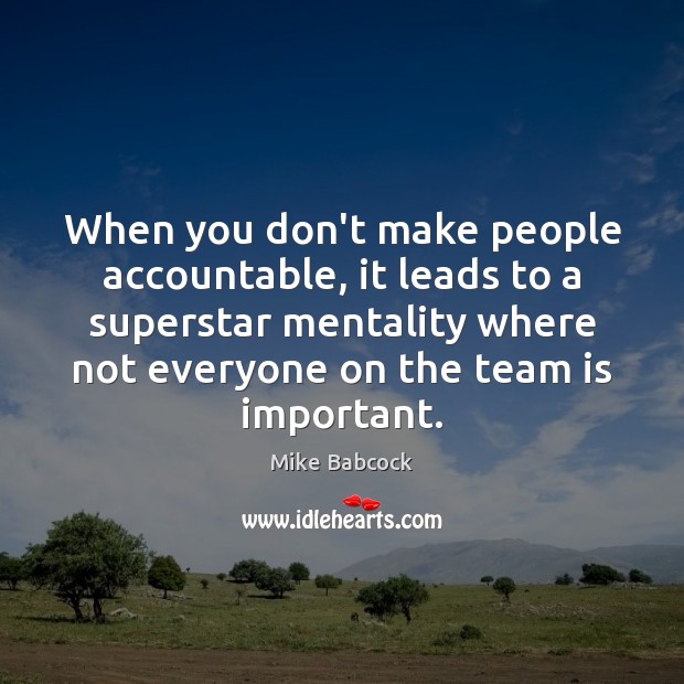 When you don’t make people accountable, it leads to a superstar mentality Mike Babcock Picture Quote