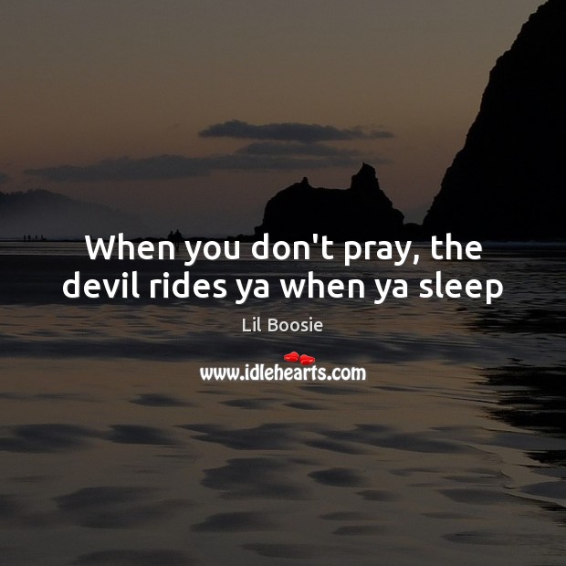 When you don’t pray, the devil rides ya when ya sleep Lil Boosie Picture Quote