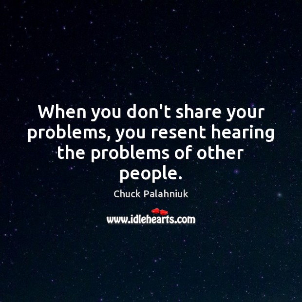 When you don’t share your problems, you resent hearing the problems of other people. Chuck Palahniuk Picture Quote