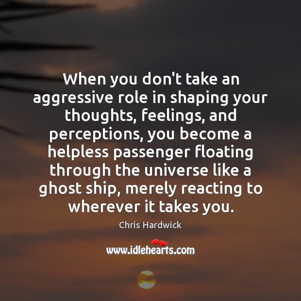 When you don’t take an aggressive role in shaping your thoughts, feelings, Chris Hardwick Picture Quote