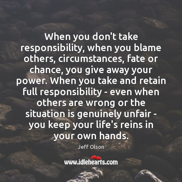 When you don’t take responsibility, when you blame others, circumstances, fate or Jeff Olson Picture Quote