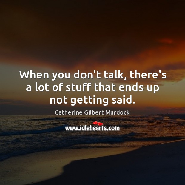 When you don’t talk, there’s a lot of stuff that ends up not getting said. Catherine Gilbert Murdock Picture Quote
