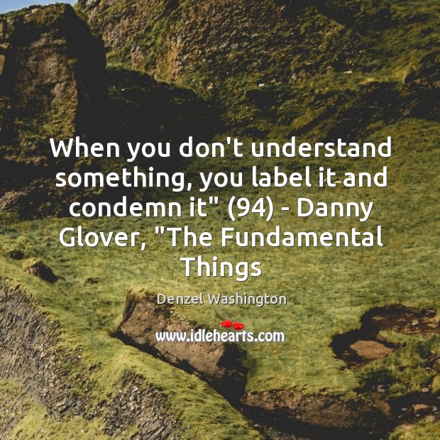 When you don’t understand something, you label it and condemn it” (94) – Denzel Washington Picture Quote
