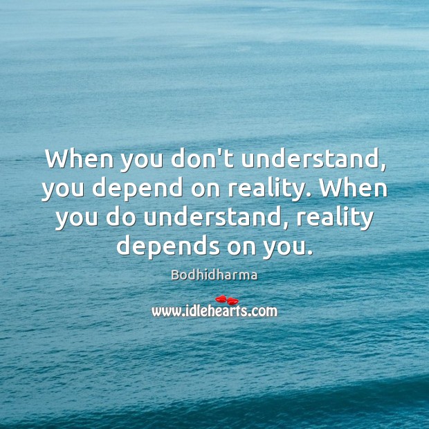 When you don’t understand, you depend on reality. When you do understand, Image