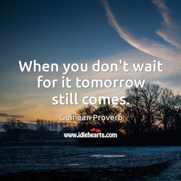 When you don’t wait for it tomorrow still comes. Guinean Proverbs Image