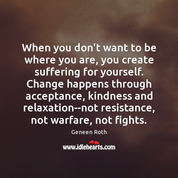 When you don’t want to be where you are, you create suffering Geneen Roth Picture Quote