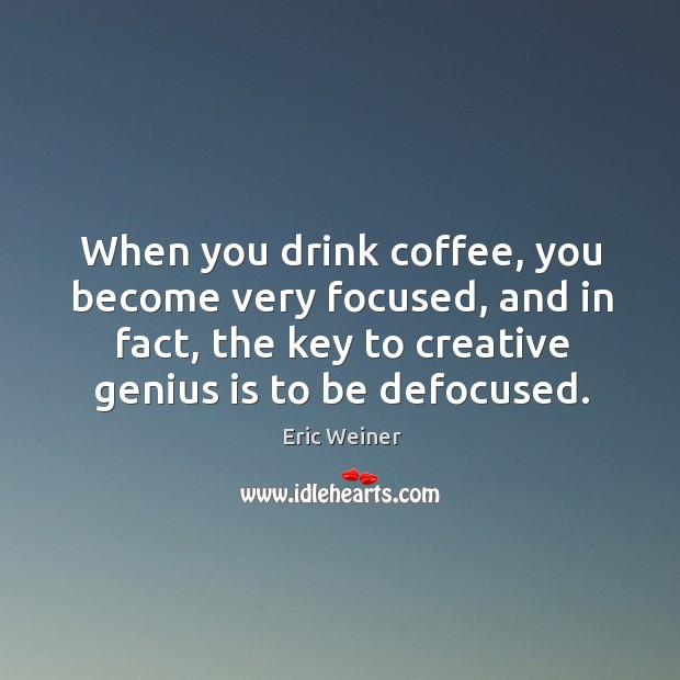 When you drink coffee, you become very focused, and in fact, the Eric Weiner Picture Quote