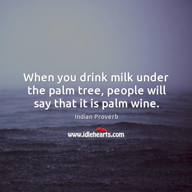 When you drink milk under the palm tree, people will say that it is palm wine. Indian Proverbs Image