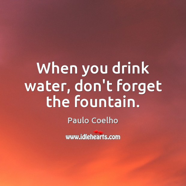 When you drink water, don’t forget the fountain. Image