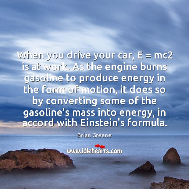 When you drive your car, E = mc2 is at work. As the Brian Greene Picture Quote