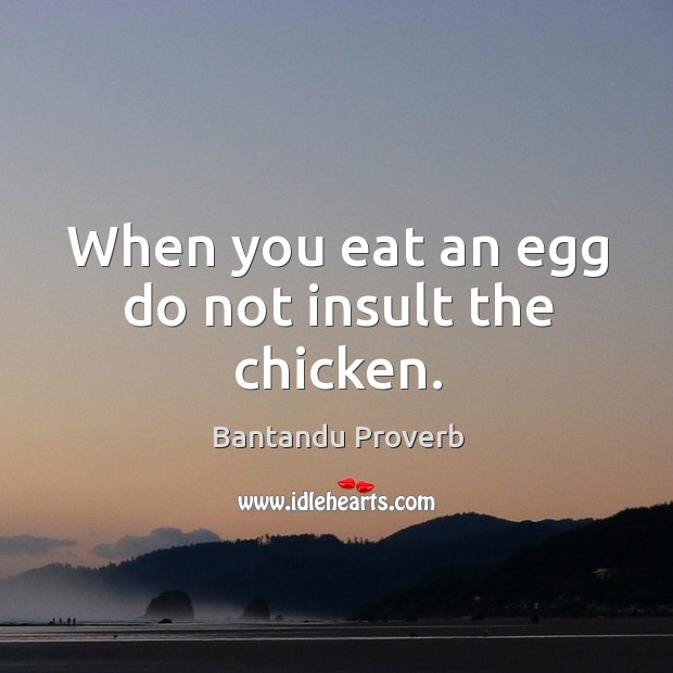 When you eat an egg do not insult the chicken. Bantandu Proverbs Image